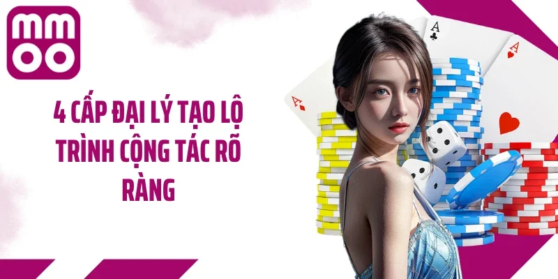 4 cấp đại lý tạo lộ trình cộng tác rõ ràng