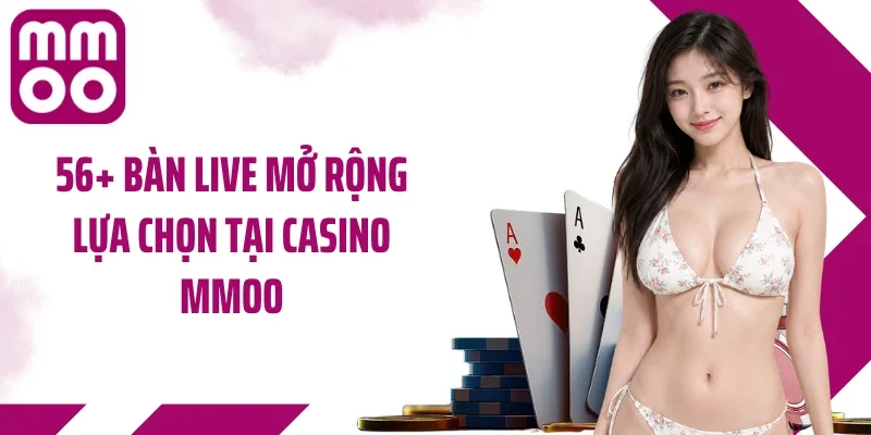 56+ bàn live mở rộng lựa chọn tại casino MMOO
