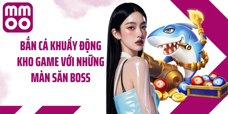 Bắn cá khuấy động kho game với những màn săn boss