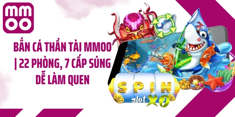 Bắn Cá Thần Tài MMOO | 22 Phòng, 7 Cấp Súng Dễ Làm Quen