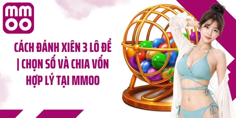Cách Đánh Xiên 3 Lô Đề | Chọn Số Và Chia Vốn Hợp Lý Tại MMOO