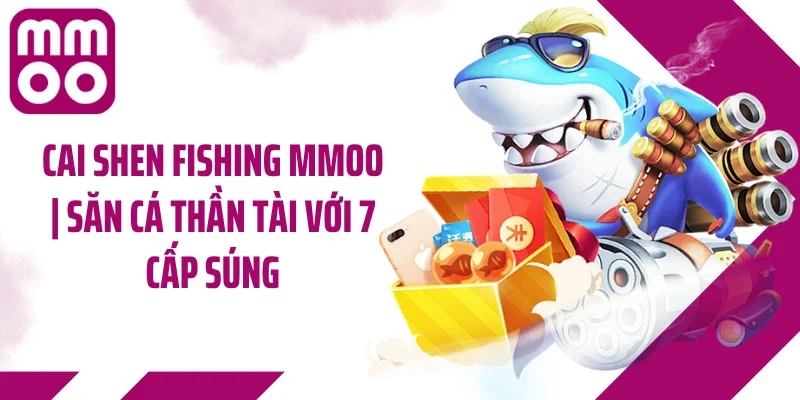 Cai Shen Fishing MMOO | Săn Cá Thần Tài Với 7 Cấp Súng