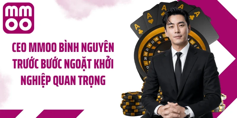 CEO MMOO Bình Nguyên trước bước ngoặt khởi nghiệp quan trọng