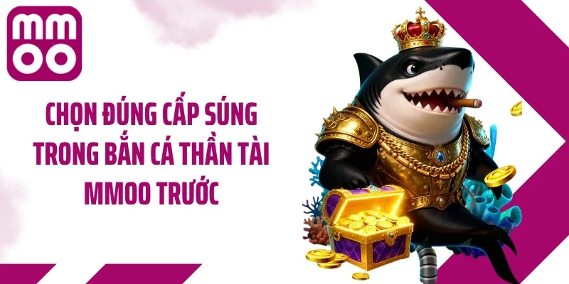 Chọn đúng cấp súng trong bắn cá thần tài MMOO trước