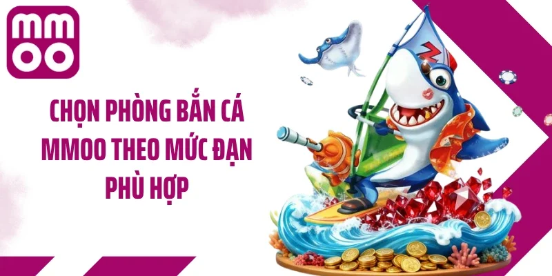 Chọn phòng bắn cá MMOO theo mức đạn phù hợp