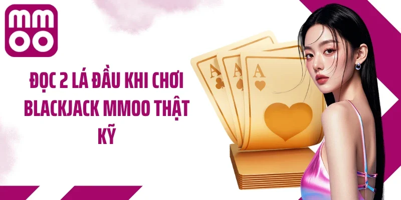 Đọc 2 lá đầu khi chơi blackjack MMOO thật kỹ