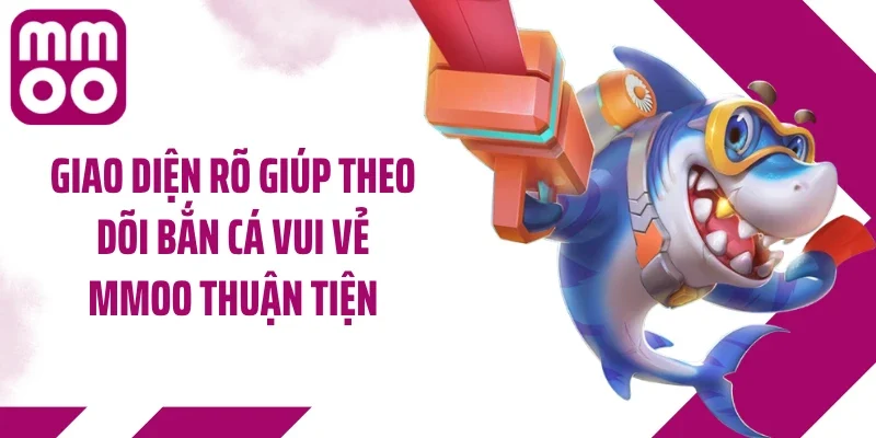 Giao diện rõ giúp theo dõi bắn cá vui vẻ MMOO thuận tiện