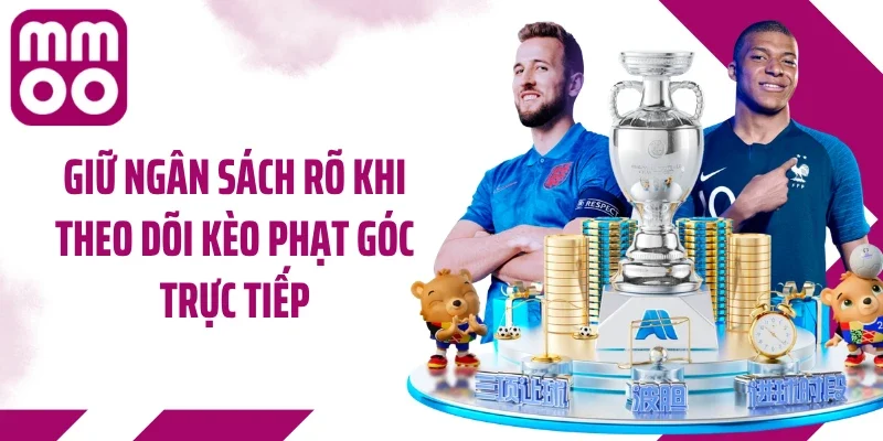 Giữ ngân sách rõ khi theo dõi kèo phạt góc trực tiếp