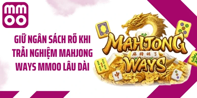 Giữ ngân sách rõ khi trải nghiệm Mahjong Ways MMOO lâu dài