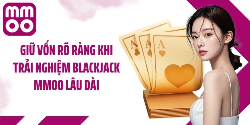 Giữ vốn rõ ràng khi trải nghiệm blackjack MMOO lâu dài