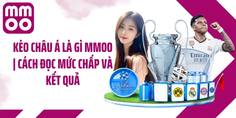 Kèo Châu Á Là Gì MMOO | Cách Đọc Mức Chấp Và Kết Quả