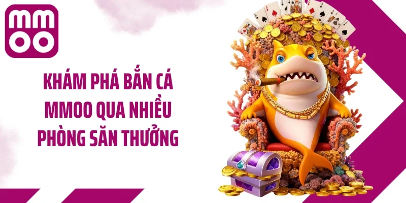 Khám phá bắn cá MMOO qua nhiều phòng săn thưởng