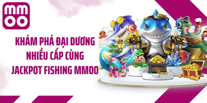 Khám phá đại dương nhiều cấp cùng Jackpot Fishing MMOO