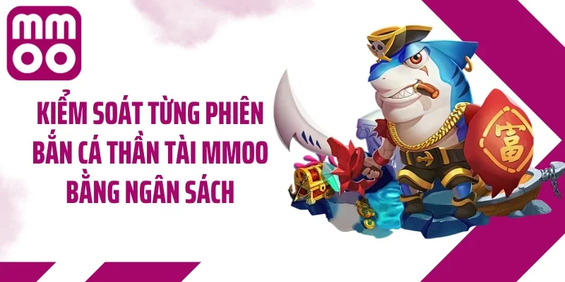 Kiểm soát từng phiên bắn cá thần tài MMOO bằng ngân sách