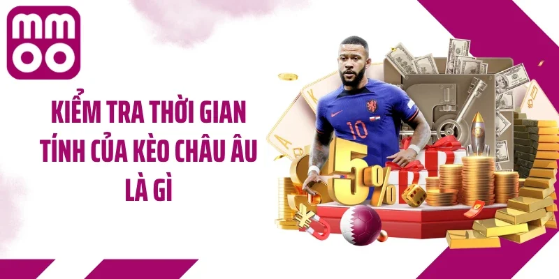 Kiểm tra thời gian tính của kèo châu Âu là gì