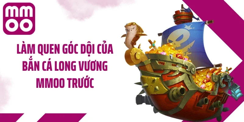 Làm quen góc dội của bắn cá Long Vương MMOO trước