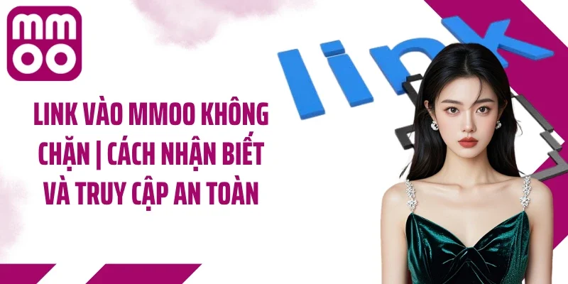 Link Vào MMOO Không Chặn | Cách Nhận Biết Và Truy Cập An Toàn