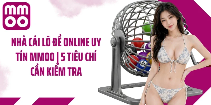 Nhà Cái Lô Đề Online Uy Tín MMOO | 5 Tiêu Chí Cần Kiểm Tra