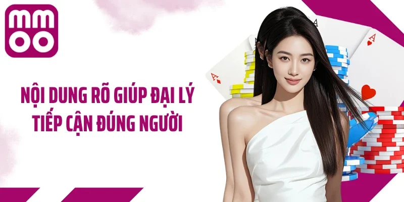 Nội dung rõ giúp đại lý tiếp cận đúng người