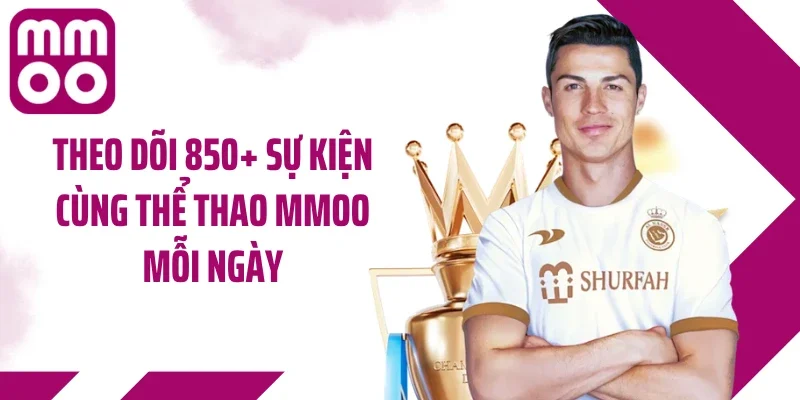 Theo dõi 850+ sự kiện cùng thể thao MMOO mỗi ngày